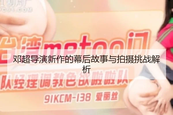 邓超导演新作的幕后故事与拍摄挑战解析